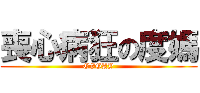 喪心病狂の度媽 (GVGAY)