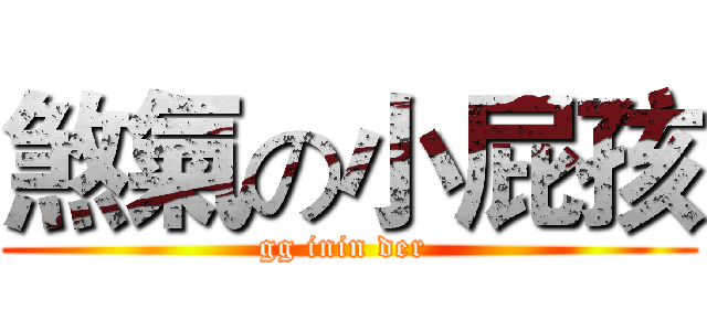 煞氣の小屁孩 (gg inin der )