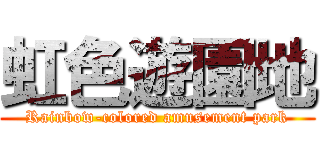 虹色遊園地 (Rainbow-colored amusement park)