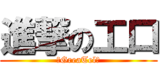 進撃の工口 (騎GreaTel士)