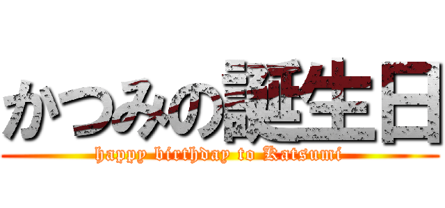 かつみの誕生日 (happy birthday to Katsumi)