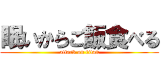 眠いからご飯食べる (attack on titan)