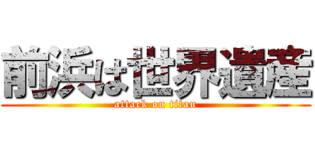 前浜は世界遺産 (attack on titan)
