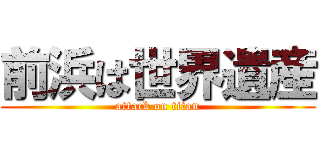 前浜は世界遺産 (attack on titan)