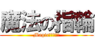 魔法の指輪 (Magic　ｒｉｎｇ)