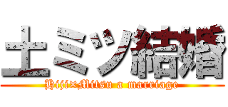 土ミツ結婚 (Hiji×Mitsu a marriage)