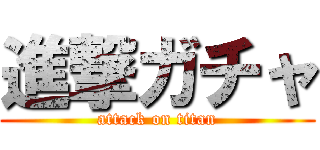 進撃ガチャ (attack on titan)