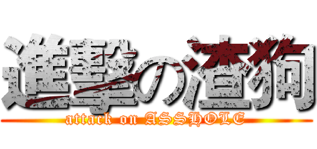 進擊の渣狗 (attack on ASSHOLE)