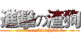 進擊の渣狗 (attack on ASSHOLE)