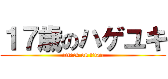 １７歳のハゲユキ (attack on titan)