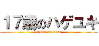 １７歳のハゲユキ (attack on titan)