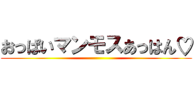 おっぱいマンモスあっはん♡ ()