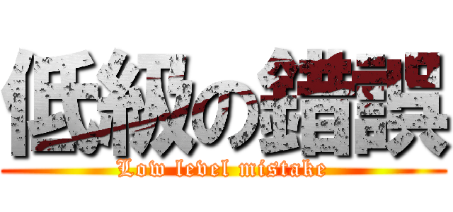 低級の錯誤 (Low level mistake)