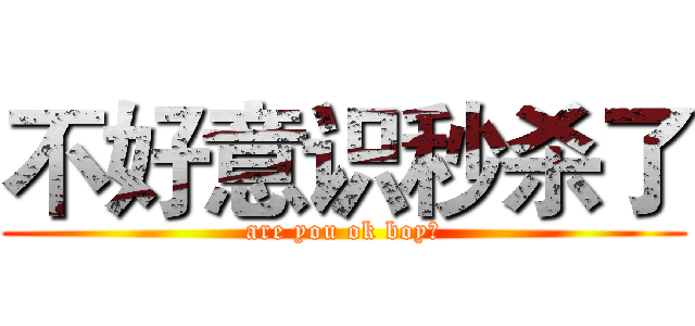 不好意识秒杀了 (are you ok boy?)