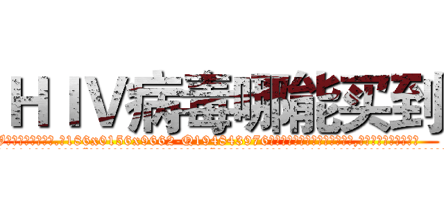 ＨＩＶ病毒哪能买到 (HIV病毒哪能买到【电.话186x0156x9662-Q194843976林氏药业】我们做的是长期生意,靠的是老客户长期支持
参考消息网2月20日报道 韩媒称，“剩女多、离婚率高的城市，房价一定会上涨。”这是中国经济学家金岩石2016年12月参加在上海举行的房地产相关论坛时说的话。
)