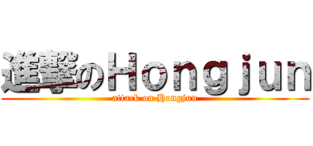 進撃のＨｏｎｇｊｕｎ (attack on Hongjun)
