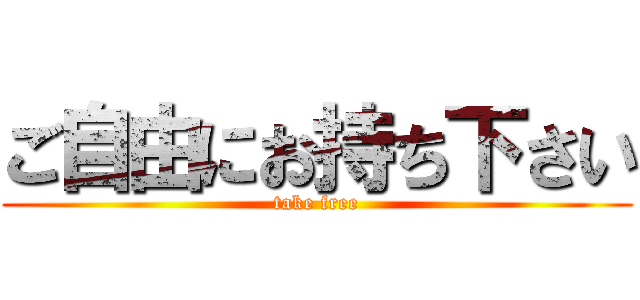 ご自由にお持ち下さい (take free)