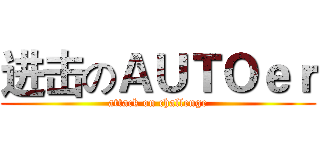 进击のＡＵＴＯｅｒ (attack on challenge)