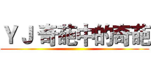 ＹＪ 奇葩中的奇葩 ()