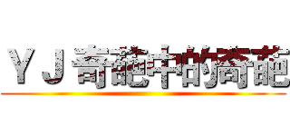 ＹＪ 奇葩中的奇葩 ()