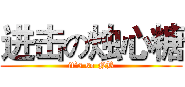进击の烛心糖 (it`s so NB)
