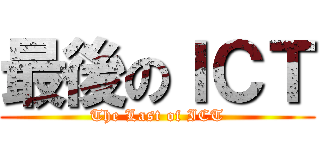 最後のＩＣＴ (The Last of ICT)