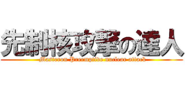 先制核攻撃の達人 ( Masteron Preemptive nuclear attack)