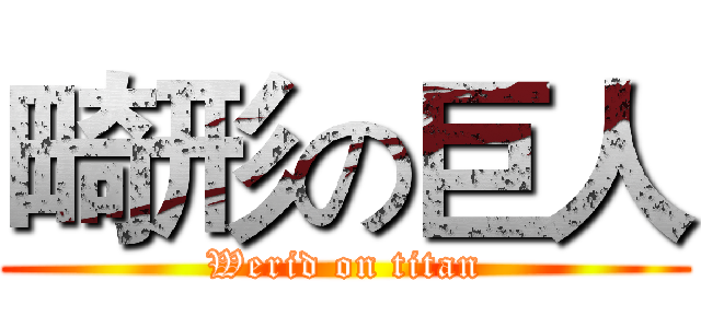 畸形の巨人 (Werid on titan)