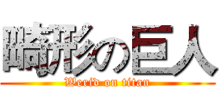 畸形の巨人 (Werid on titan)