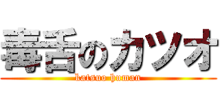 毒舌のカツオ (katsuo human)