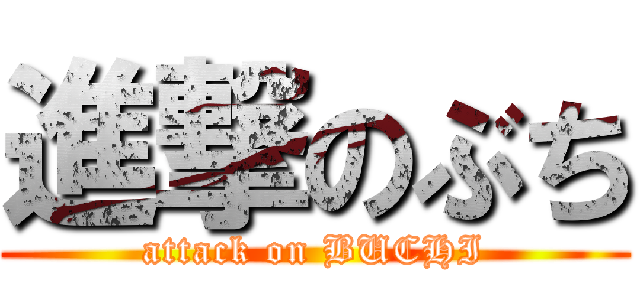 進撃のぶち (attack on BUCHI)