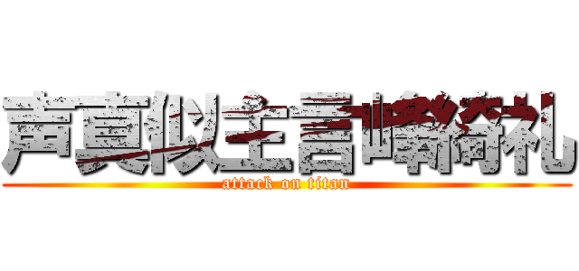声真似主言峰綺礼 (attack on titan)