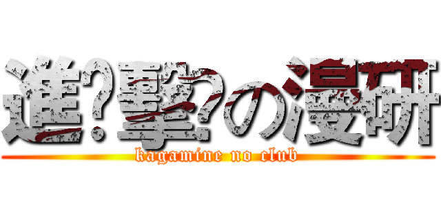 進￼擊￼の漫研 (kagamine no club)