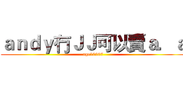 ａｎｄｙ冇ＪＪ可以賣ａ．ａ (age10207)