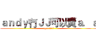 ａｎｄｙ冇ＪＪ可以賣ａ．ａ (age10207)
