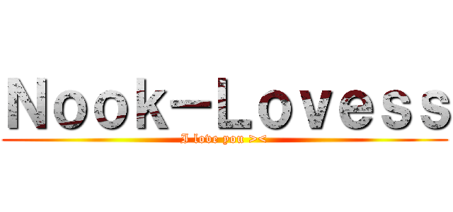 Ｎｏｏｋ－Ｌｏｖｅｓｓ (I love you ><)