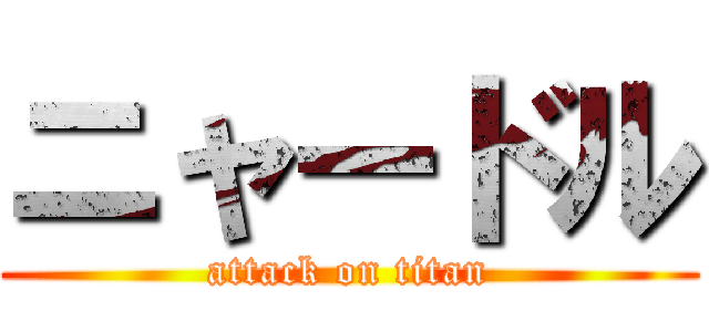 ニャードル (attack on titan)