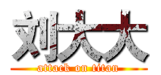 刘大大 (attack on titan)