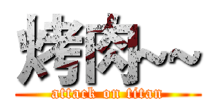 烤肉~~ (attack on titan)