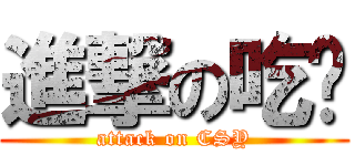 進撃の吃货 (attack on CSY)