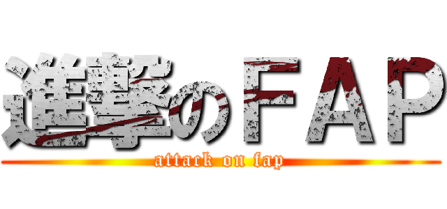 進撃のＦＡＰ (attack on fap)