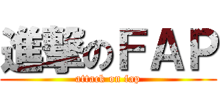 進撃のＦＡＰ (attack on fap)