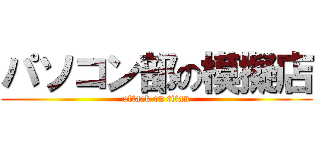 パソコン部の模擬店 (attack on titan)