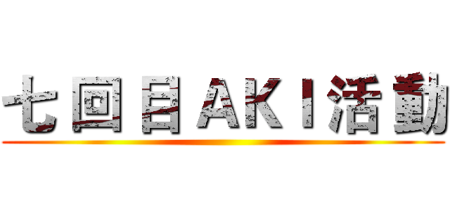 七 回 目 ＡＫＩ 活 動 ()