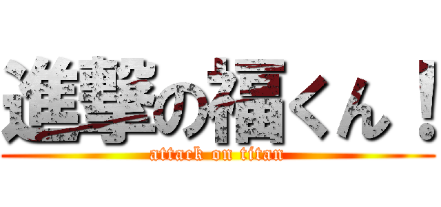進撃の福くん！ (attack on titan)