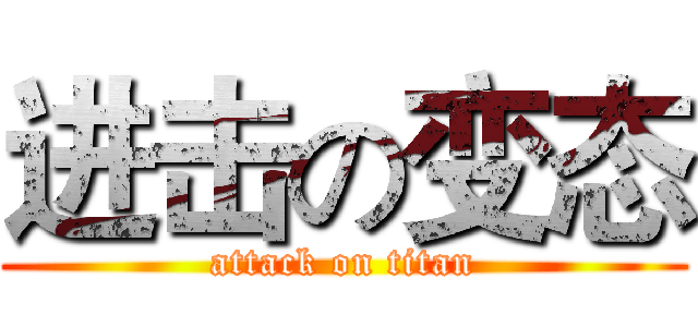 进击の变态 (attack on titan)