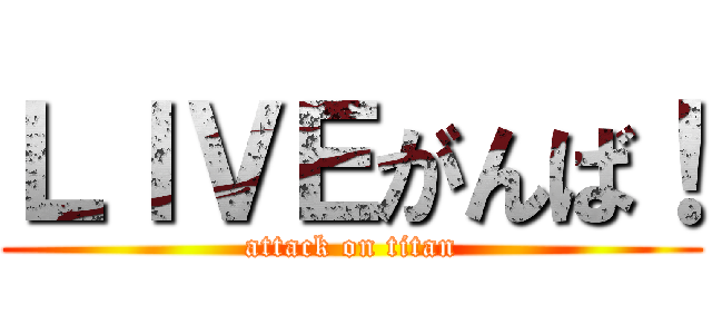 ＬＩＶＥがんば！ (attack on titan)