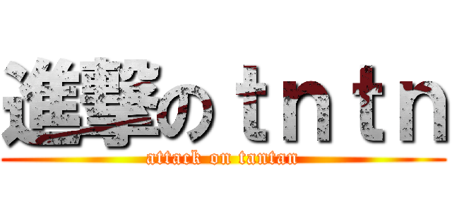 進撃のｔｎｔｎ (attack on tantan)