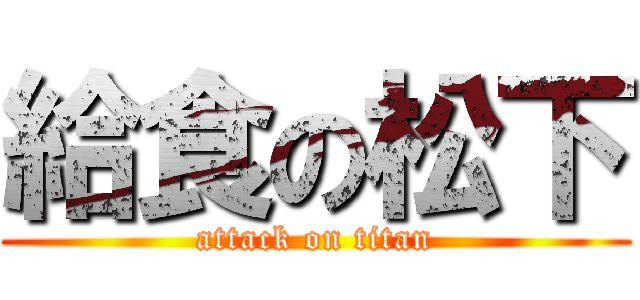 給食の松下 (attack on titan)