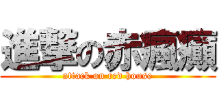 進撃の赤瘋癲 (attack on red house)